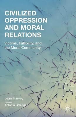 Civilized Oppression and Moral Relations: Victims, Fallibility, and the Moral Community - J. Harvey - cover