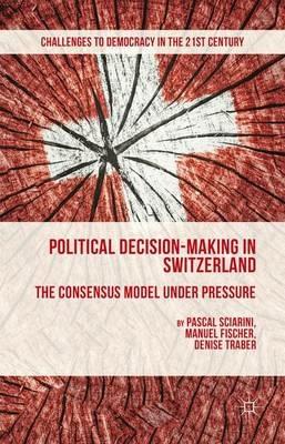 Political Decision-Making in Switzerland: The Consensus Model under Pressure - P. Sciarini,M. Fischer,D. Traber - cover