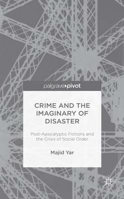 Crime and the Imaginary of Disaster: Post-Apocalyptic Fictions and the Crisis of Social Order - M. Yar - cover