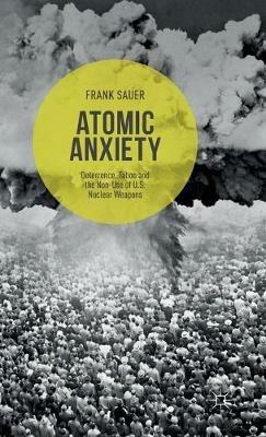 Atomic Anxiety: Deterrence, Taboo and the Non-Use of U.S. Nuclear Weapons - Frank Sauer - cover