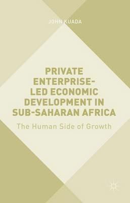 Private Enterprise-Led Economic Development in Sub-Saharan Africa: The Human Side of Growth - John Kuada - cover
