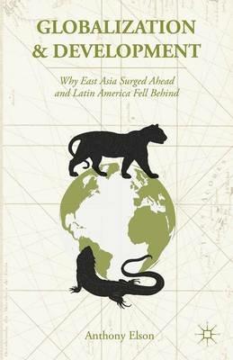 Globalization and Development: Why East Asia Surged Ahead and Latin America Fell Behind - Anthony Elson - cover