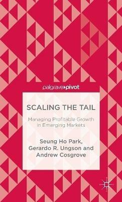Scaling the Tail: Managing Profitable Growth in Emerging Markets - Seung Ho Park,Gerardo R. Ungson,Andrew Cosgrove - cover