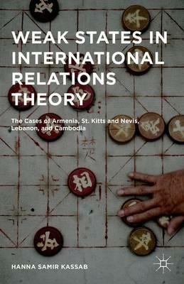 Weak States in International Relations Theory: The Cases of Armenia, St. Kitts and Nevis, Lebanon, and Cambodia - Hanna Samir Kassab - cover