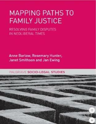 Mapping Paths to Family Justice: Resolving Family Disputes in Neoliberal Times - Anne Barlow,Rosemary Hunter,Janet Smithson - cover