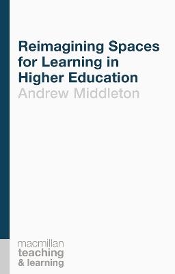 Reimagining Spaces for Learning in Higher Education - Andrew Middleton - cover