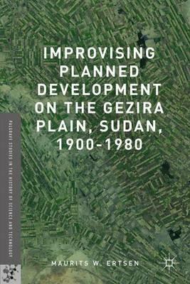 Improvising Planned Development on the Gezira Plain, Sudan, 1900-1980 - Maurits W. Ertsen - cover