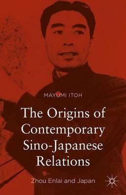 The Origins of Contemporary Sino-Japanese Relations: Zhou Enlai and Japan - Mayumi Itoh - cover