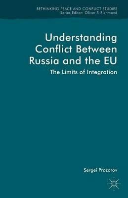 Understanding Conflict Between Russia and the EU: The Limits of Integration - S. Prozorov - cover