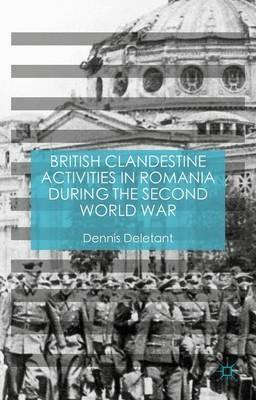 British Clandestine Activities in Romania during the Second World War - Dennis Deletant - cover
