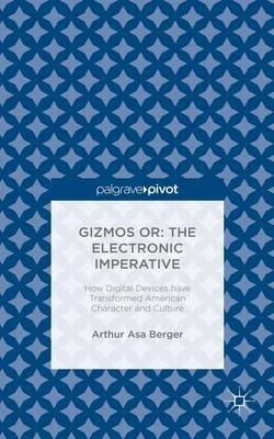 Gizmos or: The Electronic Imperative: How Digital Devices have Transformed American Character and Culture - Arthur Asa Berger - cover