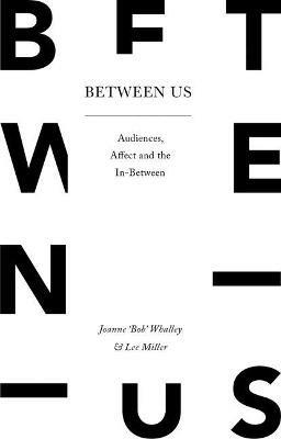 Between Us: Audiences, Affect and the In-Between - Joanne 'Bob' Whalley,Lee Miller - cover