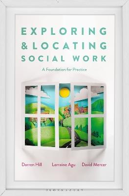 Exploring and Locating Social Work: A Foundation for Practice - Darren Hill,Lorraine Agu,David Mercer - cover