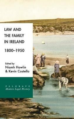 Law and the Family in Ireland, 1800–1950 - Niamh Howlin,Kevin Costello - cover