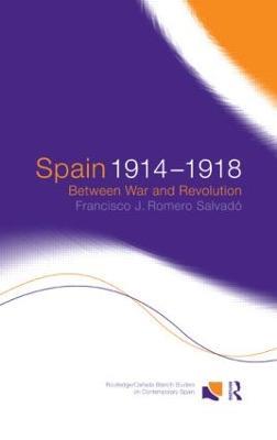 Spain 1914-1918: Between War and Revolution - Francisco J. Romero Salvado,Francisco Jose Romero Salvado - cover