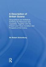 A Description of British Guiana, Geographical and Statistical, Exhibiting Its Resources and Capabilities, Together with the Present and Future Condition and Prospects of the Colony: Exhibiting Resources and Capabilities.....