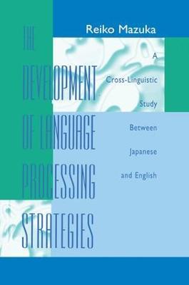 The Development of Language Processing Strategies: A Cross-linguistic Study Between Japanese and English - Reiko Mazuka - cover