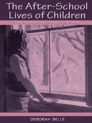 The After-school Lives of Children: Alone and With Others While Parents Work - Deborah Belle - cover