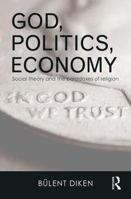 God, Politics, Economy: Social Theory and the Paradoxes of Religion - Bulent Diken - cover