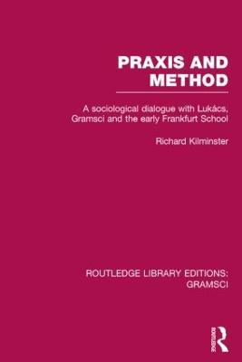 Praxis and Method (RLE: Gramsci): A Sociological Dialogue with Lukacs, Gramsci and the Early Frankfurt School - Richard Kilminster - cover