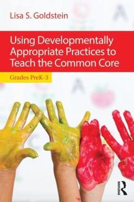 Using Developmentally Appropriate Practices to Teach the Common Core: Grades PreK–3 - Lisa S. Goldstein - cover