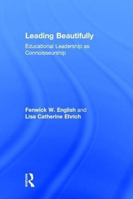 Leading Beautifully: Educational Leadership as Connoisseurship - Fenwick W. English,Lisa Catherine Ehrich - cover
