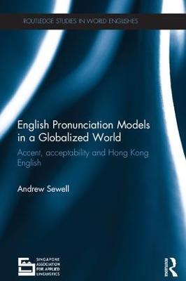 English Pronunciation Models in a Globalized World: Accent, Acceptability and Hong Kong English - Andrew Sewell - cover