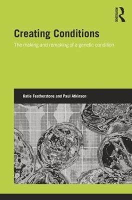 Creating Conditions: The making and remaking of a genetic syndrome - Katie Featherstone,Paul Atkinson - cover