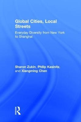 Global Cities, Local Streets: Everyday Diversity from New York to Shanghai - Sharon Zukin,Philip Kasinitz,Xiangming Chen - cover