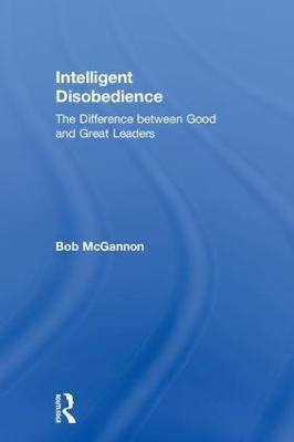 Intelligent Disobedience: The Difference between Good and Great Leaders - Bob McGannon - cover
