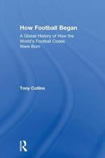 How Football Began: A Global History of How the World's Football Codes Were Born
