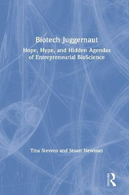 Biotech Juggernaut: Hope, Hype, and Hidden Agendas of Entrepreneurial BioScience - Tina Stevens,Stuart Newman - cover
