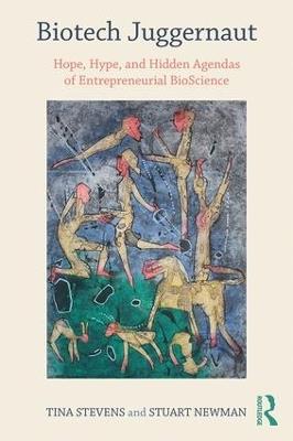 Biotech Juggernaut: Hope, Hype, and Hidden Agendas of Entrepreneurial BioScience - Tina Stevens,Stuart Newman - cover