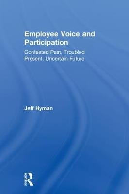Employee Voice and Participation: Contested Past, Troubled Present, Uncertain Future - Jeff Hyman - cover