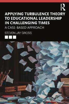 Applying Turbulence Theory to Educational Leadership in Challenging Times: A Case-Based Approach - Steven Jay Gross - cover