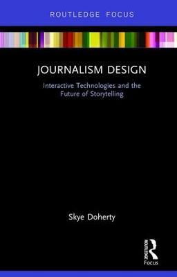 Journalism Design: Interactive Technologies and the Future of Storytelling - Skye Doherty - cover