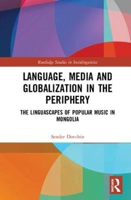 Language, Media and Globalization in the Periphery: The Linguascapes of Popular Music in Mongolia - Sender Dovchin - cover