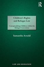 Children's Rights and Refugee Law: Conceptualising Children within the Refugee Convention