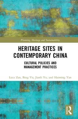 Heritage Sites in Contemporary China: Cultural Policies and Management Practices - Luca Zan,Bing Yu,Jianli Yu - cover