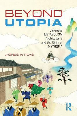 Beyond Utopia: Japanese Metabolism Architecture and the Birth of Mythopia - Agnes Nyilas - cover