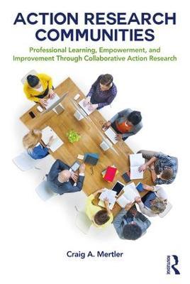 Action Research Communities: Professional Learning, Empowerment, and Improvement Through Collaborative Action Research - Craig A. Mertler - cover
