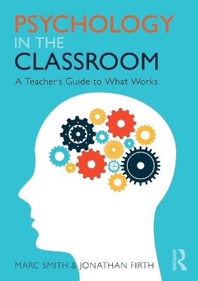 Psychology in the Classroom: A Teacher's Guide to What Works - Marc Smith,Jonathan Firth - cover