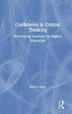 Confidence in Critical Thinking: Developing Learners in Higher Education - Arlene Egan - cover