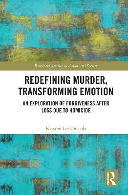 Redefining Murder, Transforming Emotion: An Exploration of Forgiveness after Loss Due to Homicide - Kristen Discola - cover