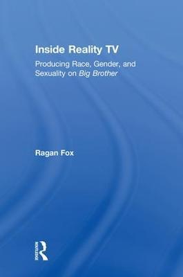 Inside Reality TV: Producing Race, Gender, and Sexuality on "Big Brother" - Ragan Fox - cover