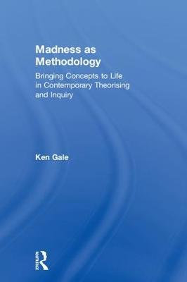 Madness as Methodology: Bringing Concepts to Life in Contemporary Theorising and Inquiry - Ken Gale - cover