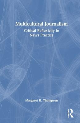 Multicultural Journalism: Critical Reflexivity in News Practice - Margaret E. Thompson - cover
