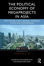 The Political Economy of Megaprojects in Asia: State Power, Land Control, Financial Flows, and Dispossession