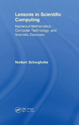 Lessons in Scientific Computing: Numerical Mathematics, Computer Technology, and Scientific Discovery - Norbert Schorghofer - cover