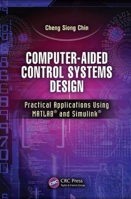 Computer-Aided Control Systems Design: Practical Applications Using MATLAB® and Simulink® - Cheng Siong Chin - cover